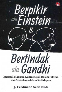 Berpikir ala Einstein dan Bertindak ala Gandhi: Menjadi Manusia Genius Sejak dalam Pikiran dan Sederhana dalam Kehidupan