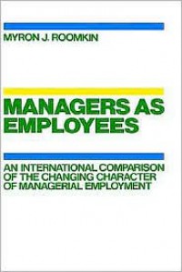 Managers as Employees An International Corparison of the Changing Character of Managerial Employment