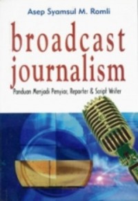 Broadcast journalism: Panduan Menjadi Penyiar,Reporter & Script Writer