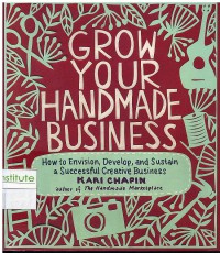 Grow Your Handmade Business: How To Envision, Develop, And sustain a successful Creative Business