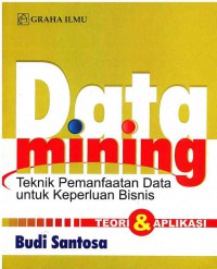 Data mining: teknik pemanfaatan data untuk memperoleh data keperluan bisnis: teori dan aplikasi