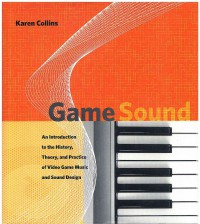 Game Sound: an Introduction to the history, Theory, and Practice of Video Game Music and Sound Design