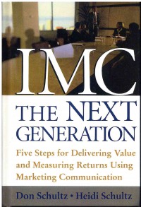 IMC the Next Generation: Five Steps for Delivering Value and Measuring Returns Using Marketing Communication