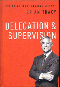 Delegation and Supervision (The Brian Tracy Success Library)
