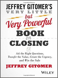 The Very Little but Very Powerful Book on Closing: Ask the Right Questions, Transfer the Value, Create the Urgency, and Win the Sale
