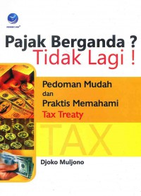 Pajak Berganda ? Tidak Lagi ! : Pedoman Mudah  dan Praktis Memahami Tax Treaty