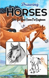 Drawing Horses : How To Draw Horse For Beginners: Drawing Horses Step By Step Guided Book (Horse Drawing Books)