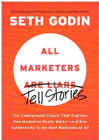 All Marketers are Liars: The Underground Classic That Explains How Marketing Really Works--and Why Authenticity is the Best Marketing of All