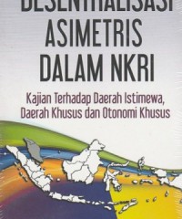 Desentralisasi Asimetris dalam NKRI : Kajian terhadap Daerah Istimewa, Daerah Khusus dan Otonomi Khusus