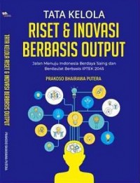 Tata Kelola Riset dan Inovasi Berbasis Output : Jalan Menuju Indonesia Berdaya Saing dan Berdaulat Berbasis IPTEK 2045