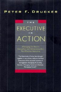The Executive in Action Managing For Results Innovation And Entrepreneurship The Effective Executive