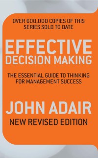 Effective Decision Making : The Essential Guide to Thinking for Management Success