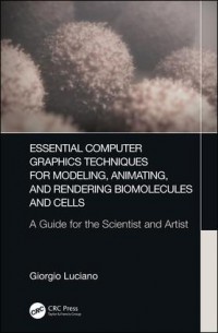 Essential Computer Graphics Techniques for Modeling, Animating, and Rendering Biomolecules and Cells : A Guide for the Scientist and Artist