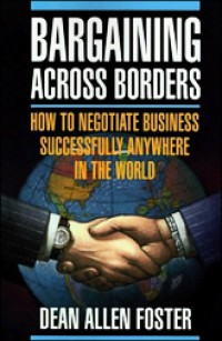 Bargaining Accross Borders: How to Negotiate Business Successfully Anywhere in The World