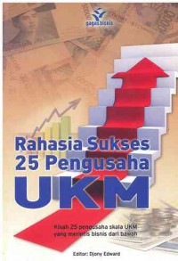 Rahasia Sukses 25 Pengusaha UKM : Kisah 25 pengusaha Skala UKM yang merintis bisnis dari bawah