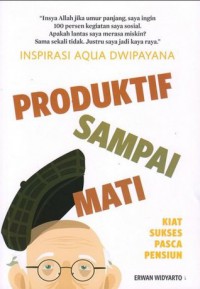 Inspirasi Aqua Dwipayana Produktif Samapi Mati : Kiat Sukses Pasca Pensiun