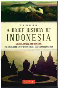 A Brief History of Indonesia: Sultans, Spices, and Tsunamis: The Incredible Story of Southeast Asia's Largest Nation