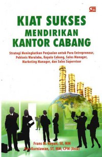 Kiat Sukses Mendirikan Kantor Cabang : Strategi Meningkatkan Penjualan untuk Para Entrepreneur, Pebisnis Waralaba, Kepala Cabang, Sales Manager, Marketing Manager, dan Sales Supervisor