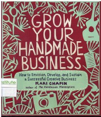 Image of Grow Your Handmade Business: How To Envision, Develop, And sustain a successful Creative Business