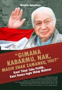 Image of Gimana Kabarmu, NAk, Masih Enak Zamanku Tho? : Kami tidak Tahu Politik, Kami Hanya Ingin Hidup Makmur