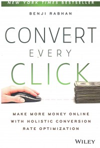 Image of Convert Every Click: Make More Money Online with Holistic Conversion Rate Optimization