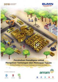 Image of Perubahan Paradigma untuk Mengatasi Tantanan dan Mencapai Tujuan ;  Laporan Tahunan  2018 PT. Aneka Tambang Tbk. (Antam)