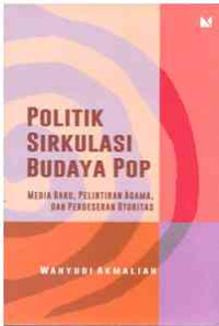 Image of Politik Sirkulasi Budaya Pop : Media Baru, Pelintiran Agama, dan Pergeseran Otoritas